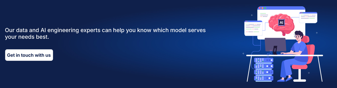 Our data and AI engineering experts can help you know which model serves your needs best. 